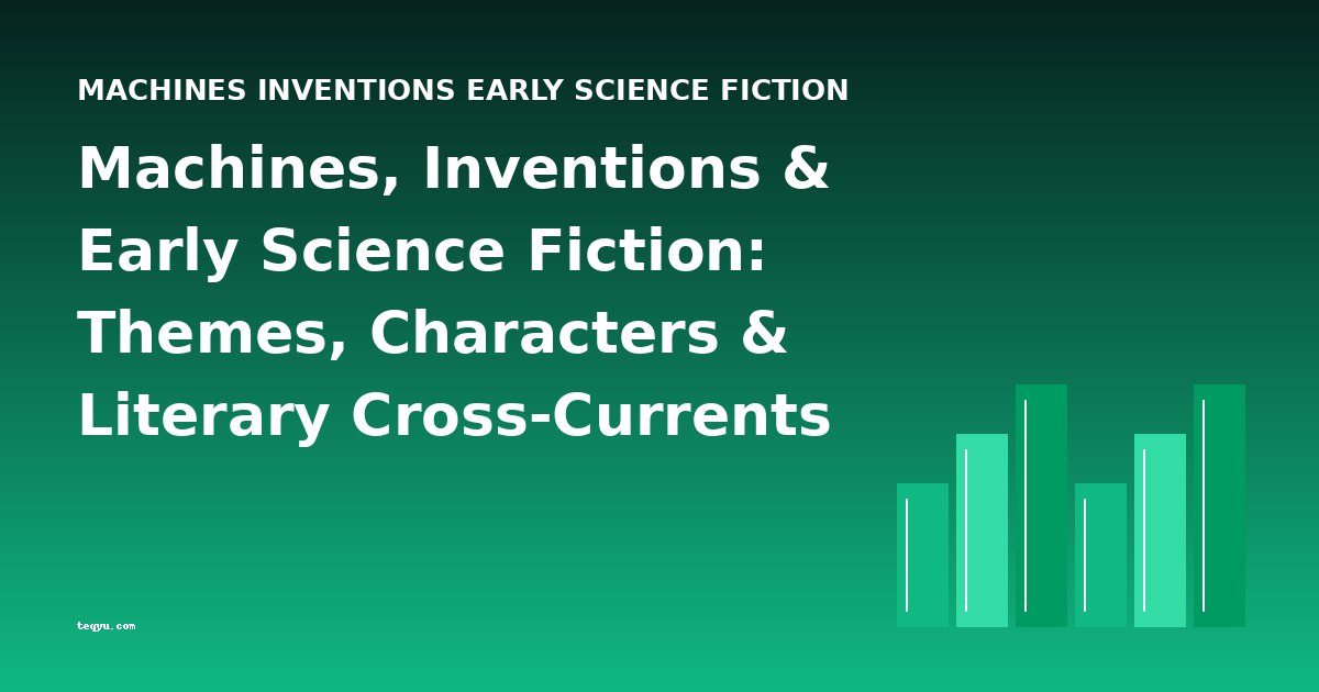 Machines, Inventions & Early Science Fiction: Themes, Characters & Literary Cross-Currents